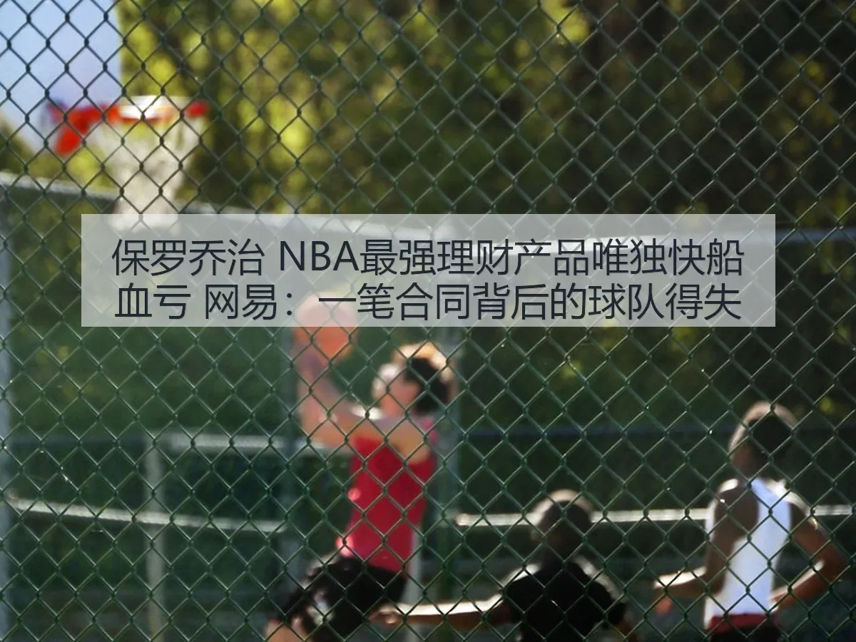 保罗乔治 NBA最强理财产品唯独快船血亏:一笔合同背后的球队得失