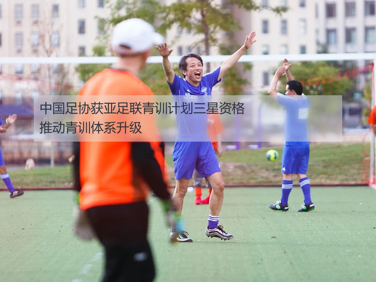 中国足协获亚足联青训计划三星资格推动青训体系升级